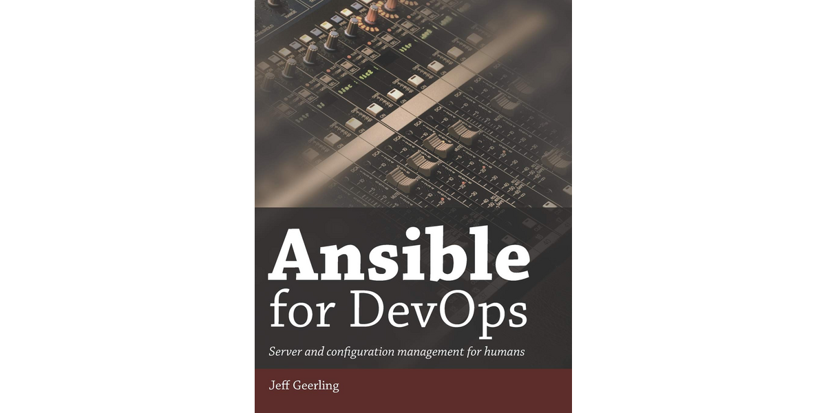 Book Review: Ansible for DevOps, Server and configuration management for humans (2020) by Jeff Geerling